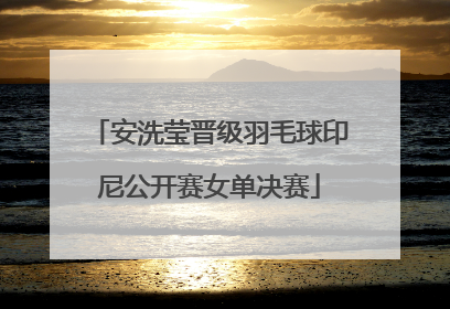 安洗莹晋级羽毛球印尼公开赛女单决赛