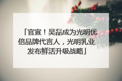 官宣！吴磊成为光明优倍品牌代言人，光明乳业发布鲜活升级战略