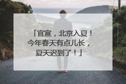 官宣，北京入夏！今年春天有点儿长，夏天迟到了！