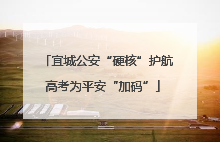 宜城公安“硬核”护航高考为平安“加码”