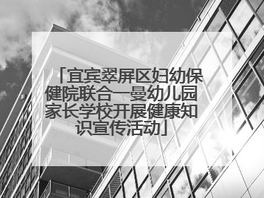宜宾翠屏区妇幼保健院联合一曼幼儿园家长学校开展健康知识宣传活动