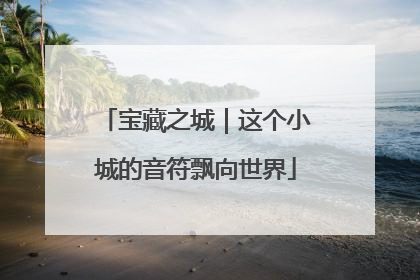 宝藏之城｜这个小城的音符飘向世界