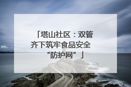 塔山社区：双管齐下筑牢食品安全“防护网”
