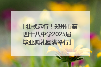 壮歌远行！郑州市第四十八中学2025届毕业典礼圆满举行