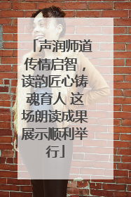 声润师道传情启智，读韵匠心铸魂育人 这场朗读成果展示顺利举行