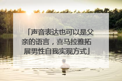 声音表达也可以是父亲的语言，喜马拉雅拓展男性自我实现方式