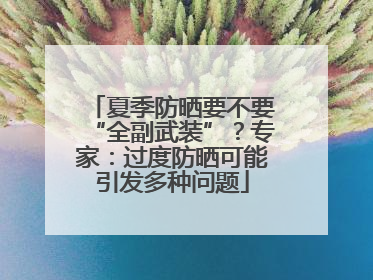 夏季防晒要不要“全副武装”？专家：过度防晒可能引发多种问题