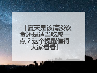 夏天是该清淡饮食还是适当吃咸一点？这个提醒值得大家看看
