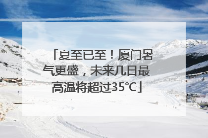 夏至已至！厦门暑气更盛，未来几日最高温将超过35℃