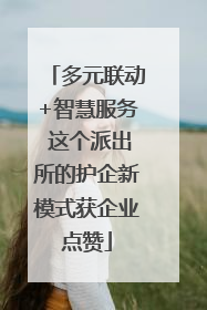 多元联动+智慧服务 这个派出所的护企新模式获企业点赞