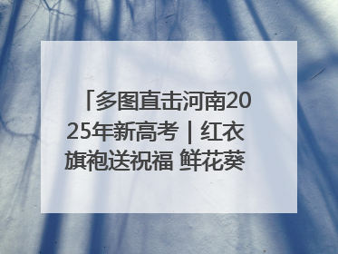 多图直击河南2025年新高考｜红衣旗袍送祝福 鲜花葵花助梦圆——尉氏县高考暖心送考