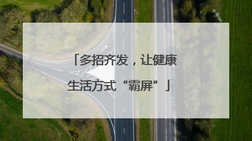 多招齐发，让健康生活方式“霸屏”