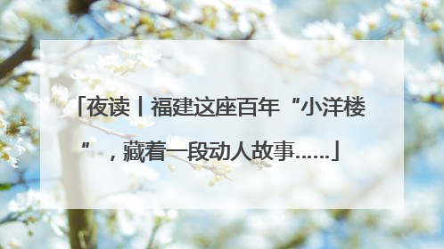 夜读丨福建这座百年“小洋楼”，藏着一段动人故事……
