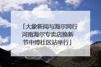 大象新闻与海尔同行 河南海尔专卖店换新节中博社区站举行