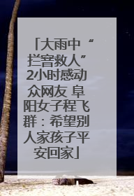 大雨中“拦窨救人”2小时感动众网友 阜阳女子程飞群：希望别人家孩子平安回家