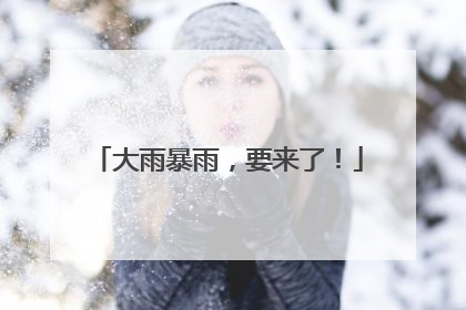 大雨暴雨，要来了！