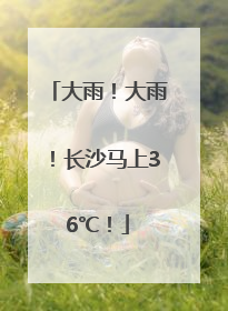 大雨！大雨！长沙马上36℃！