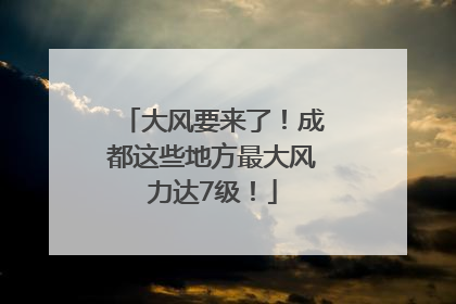 大风要来了！成都这些地方最大风力达7级！