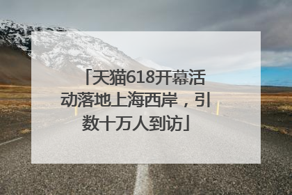 天猫618开幕活动落地上海西岸，引数十万人到访