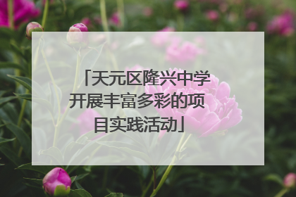 天元区隆兴中学开展丰富多彩的项目实践活动