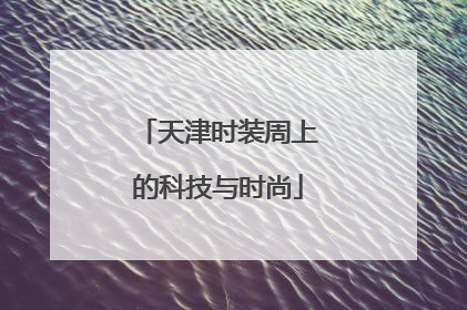天津时装周上的科技与时尚