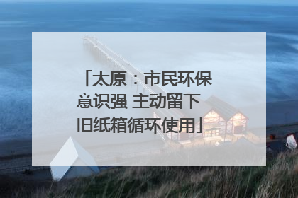 太原：市民环保意识强 主动留下旧纸箱循环使用