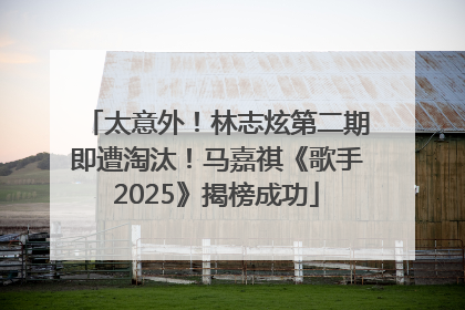 太意外！林志炫第二期即遭淘汰！马嘉祺《歌手2025》揭榜成功