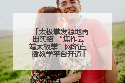 太极拳发源地再出实招 “焦作云端太极拳”网络直播教学平台开通