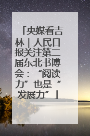 央媒看吉林｜人民日报关注第二届东北书博会：“阅读力”也是“发展力”