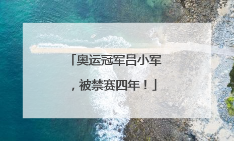 奥运冠军吕小军，被禁赛四年！