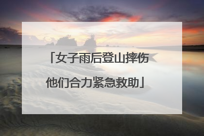女子雨后登山摔伤 他们合力紧急救助