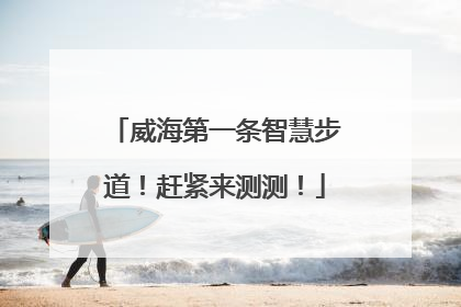 威海第一条智慧步道！赶紧来测测！