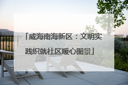 威海南海新区：文明实践织就社区暖心图景