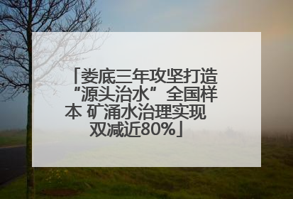 娄底三年攻坚打造“源头治水”全国样本 矿涌水治理实现双减近80%