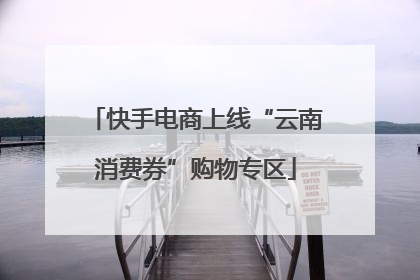 快手电商上线“云南消费券”购物专区