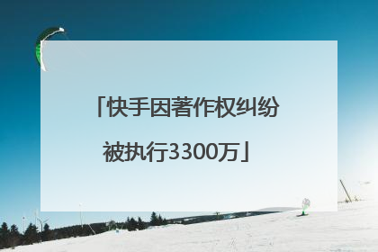 快手因著作权纠纷被执行3300万