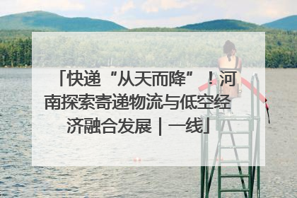 快递“从天而降”！河南探索寄递物流与低空经济融合发展｜一线