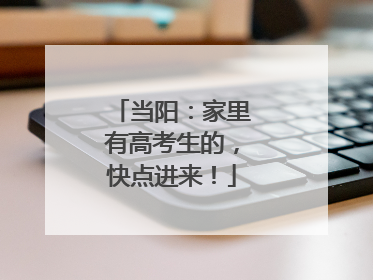 当阳：家里有高考生的，快点进来！