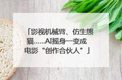 影视机械臂、仿生熊猫……AI摇身一变成电影“创作合伙人”