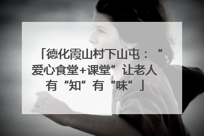 德化霞山村下山屯：“爱心食堂+课堂”让老人有“知”有“味”