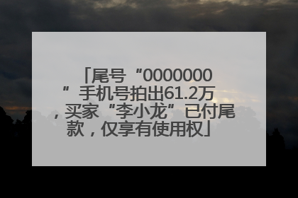 尾号“0000000”手机号拍出61.2万，买家“李小龙”已付尾款，仅享有使用权