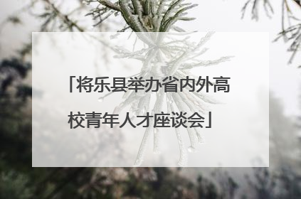 将乐县举办省内外高校青年人才座谈会