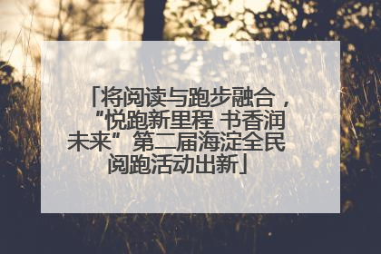 将阅读与跑步融合，“悦跑新里程 书香润未来”第二届海淀全民阅跑活动出新