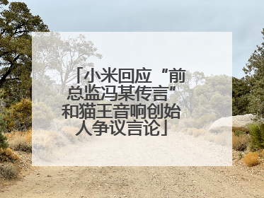 小米回应“前总监冯某传言”和猫王音响创始人争议言论
