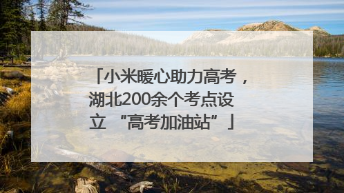 小米暖心助力高考，湖北200余个考点设立 “高考加油站”