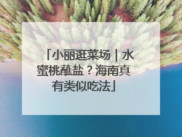 小丽逛菜场｜水蜜桃蘸盐？海南真有类似吃法