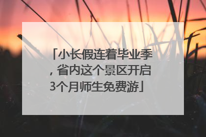 小长假连着毕业季，省内这个景区开启3个月师生免费游