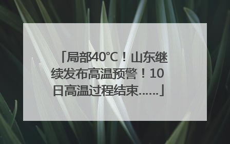 局部40℃！山东继续发布高温预警！10日高温过程结束……