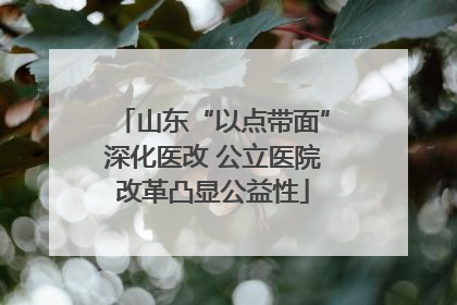 山东“以点带面”深化医改 公立医院改革凸显公益性