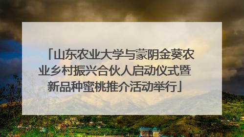 山东农业大学与蒙阴金葵农业乡村振兴合伙人启动仪式暨新品种蜜桃推介活动举行